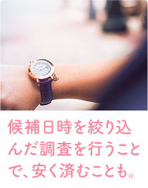 候補日時を絞り込んだ調査を行うことで、安く済むことも。