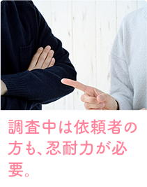 調査中は依頼者の方も、忍耐力が必要。